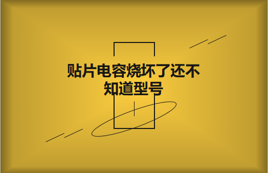 貼片電容燒壞了還不知道型號怎么辦，怎么維修?